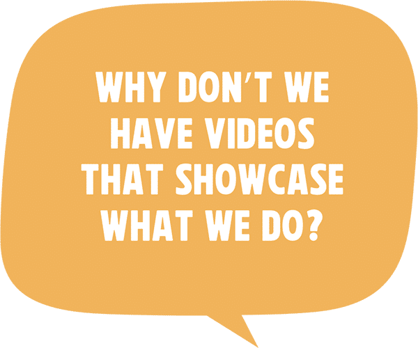 Why don’t we have videos that showcase what we do?